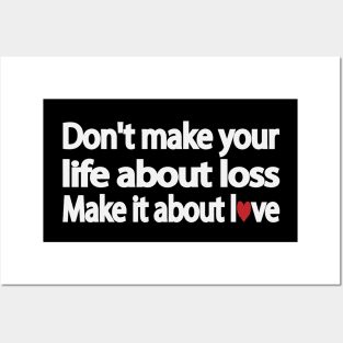 Don't make your life about loss. Make it about love Posters and Art